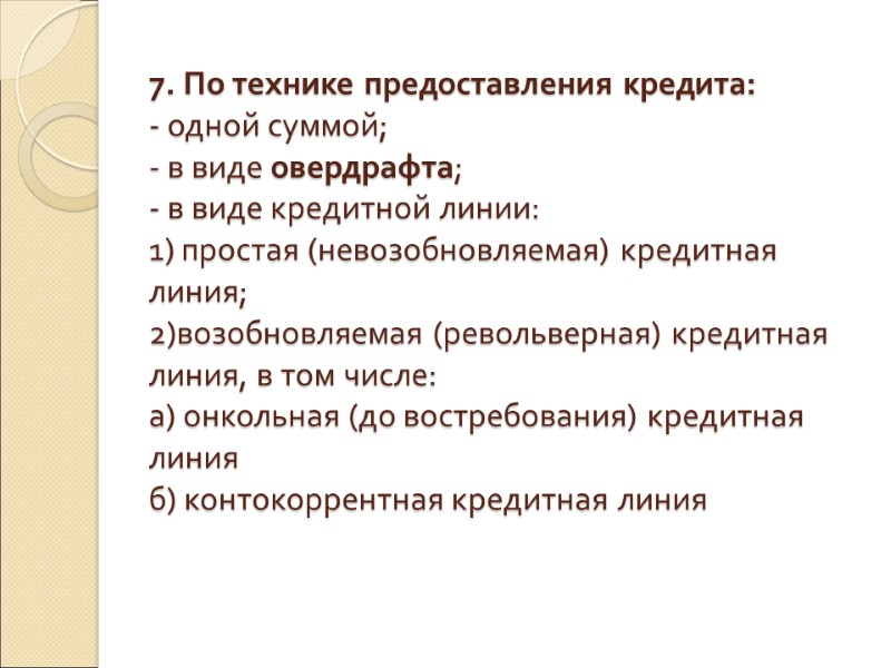 7. По технике предоставления кредита: - одной суммой; - в виде овердрафта; - в